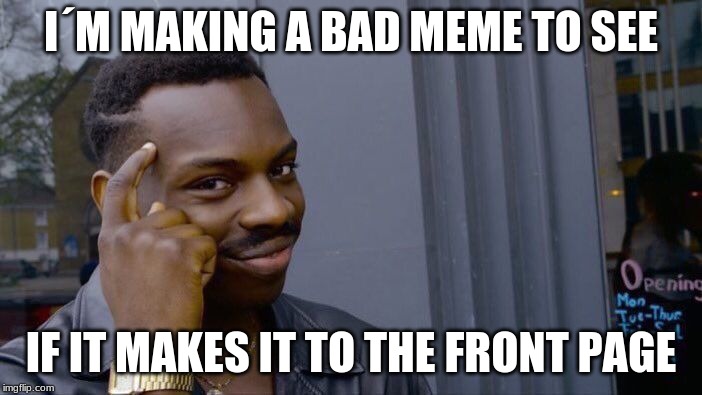 Roll Safe Think About It Meme | I´M MAKING A BAD MEME TO SEE; IF IT MAKES IT TO THE FRONT PAGE | image tagged in memes,roll safe think about it | made w/ Imgflip meme maker