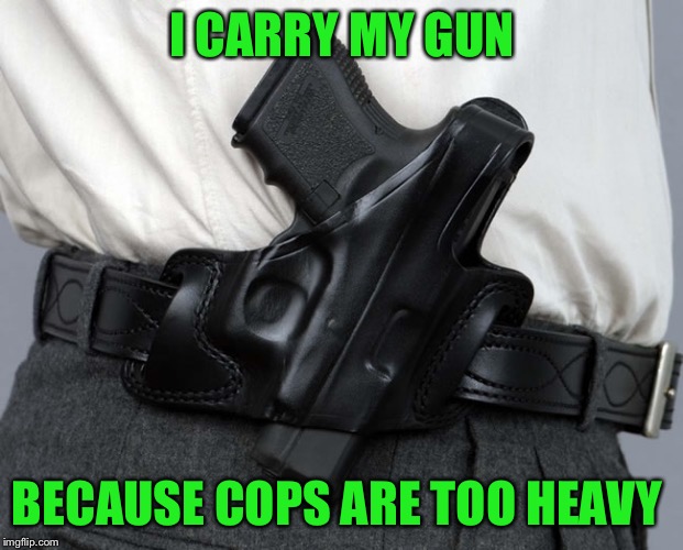 I CARRY MY GUN BECAUSE COPS ARE TOO HEAVY | made w/ Imgflip meme maker