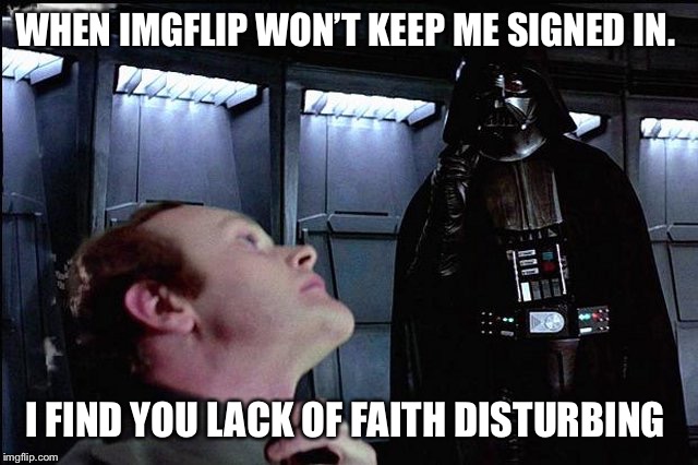 I find your lack of faith disturbing | WHEN IMGFLIP WON’T KEEP ME SIGNED IN. I FIND YOU LACK OF FAITH DISTURBING | image tagged in i find your lack of faith disturbing | made w/ Imgflip meme maker