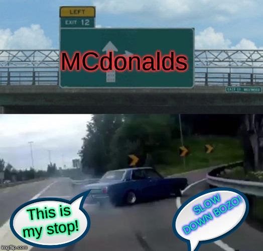 speeding car | MCdonalds; SLOW DOWN BOZO! This is my stop! | image tagged in memes,left exit 12 off ramp | made w/ Imgflip meme maker