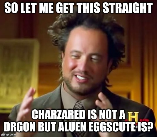 Ancient Aliens | SO LET ME GET THIS STRAIGHT; CHARZARED IS NOT A DRGON BUT ALUEN EGGSCUTE IS? | image tagged in memes,ancient aliens | made w/ Imgflip meme maker