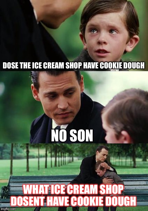 Finding Neverland Meme | DOSE THE ICE CREAM SHOP HAVE COOKIE DOUGH; NO SON; WHAT ICE CREAM SHOP DOSENT HAVE COOKIE DOUGH | image tagged in memes,finding neverland | made w/ Imgflip meme maker