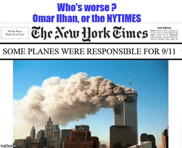 Never forget who's worse | Who's worse ?
Omar Ilhan, or the NYTIMES; SOME PLANES WERE RESPONSIBLE FOR 9/11 | image tagged in 9/11,twin towers,new york times,history revisionists | made w/ Imgflip meme maker
