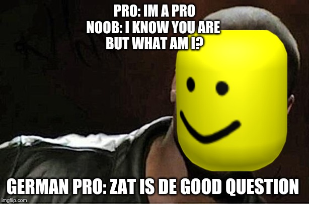Kevin Hart Meme | PRO: IM A PRO
NOOB: I KNOW YOU ARE 
BUT WHAT AM I? GERMAN PRO: ZAT IS DE GOOD QUESTION | image tagged in memes,kevin hart | made w/ Imgflip meme maker