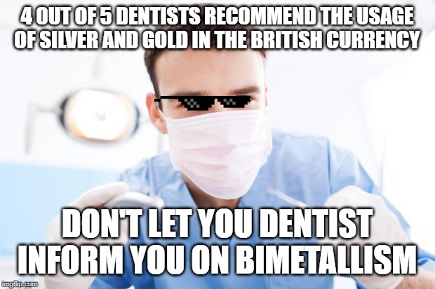 Dentist | 4 OUT OF 5 DENTISTS RECOMMEND THE USAGE OF SILVER AND GOLD IN THE BRITISH CURRENCY; DON'T LET YOU DENTIST INFORM YOU ON BIMETALLISM | image tagged in dentist | made w/ Imgflip meme maker