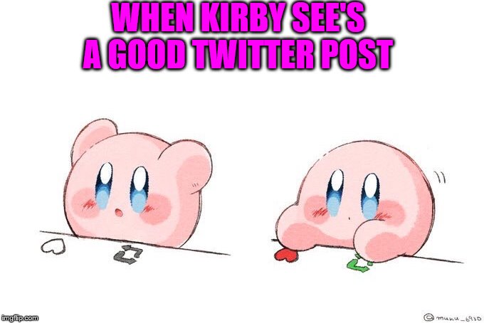 Kirby likes your twitter post | WHEN KIRBY SEE'S A GOOD TWITTER POST | image tagged in kirby likes your twitter post | made w/ Imgflip meme maker