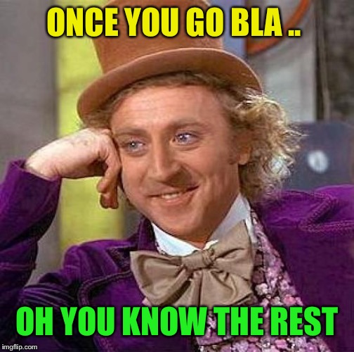 Creepy Condescending Wonka Meme | ONCE YOU GO BLA .. OH YOU KNOW THE REST | image tagged in memes,creepy condescending wonka | made w/ Imgflip meme maker