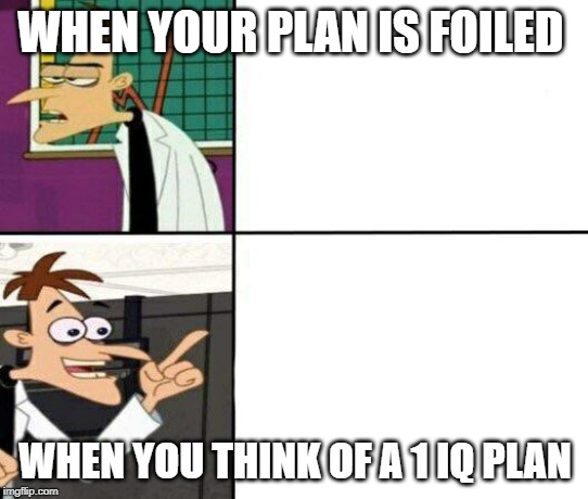 Doofenschmirtz-inator | WHEN YOUR PLAN IS FOILED; WHEN YOU THINK OF A 1 IQ PLAN | image tagged in doofenschmirtz-inator | made w/ Imgflip meme maker