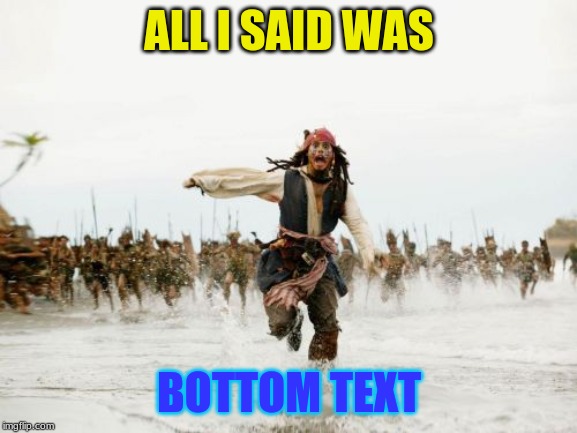 Jack Sparrow Being Chased Meme | ALL I SAID WAS; BOTTOM TEXT | image tagged in memes,jack sparrow being chased | made w/ Imgflip meme maker
