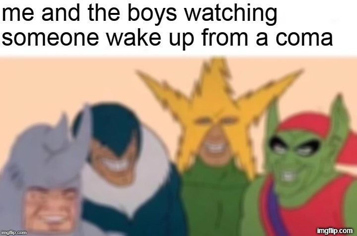 Me And The Boys Meme | me and the boys watching someone wake up from a coma; imgflip.com | image tagged in memes,me and the boys | made w/ Imgflip meme maker