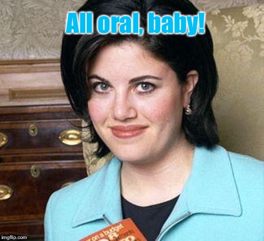 Monica Lewinsky | All oral, baby! | image tagged in monica lewinsky | made w/ Imgflip meme maker