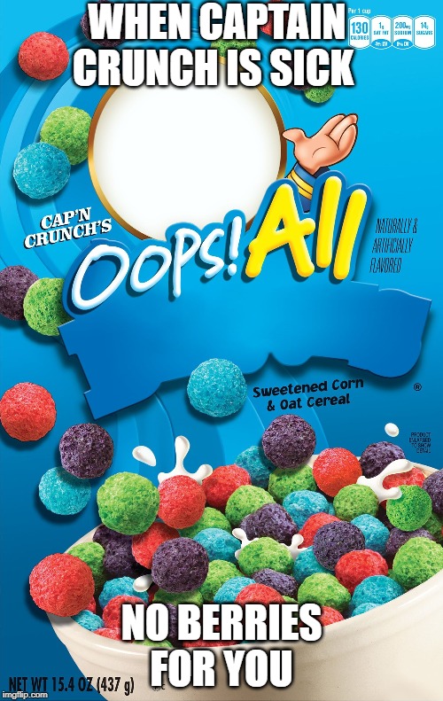 Oops! All Berries | WHEN CAPTAIN CRUNCH IS SICK; NO BERRIES FOR YOU | image tagged in oops all berries | made w/ Imgflip meme maker