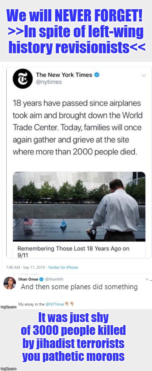 The NY Slimes also tried to cover up the Holocaust | We will NEVER FORGET! 
>>In spite of left-wing  history revisionists<<; It was just shy of 3000 people killed by jihadist terrorists you pathetic morons | image tagged in history revisionists,ilhan omar,new york times,9/11 | made w/ Imgflip meme maker