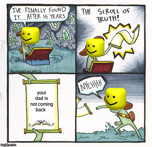 The Scroll Of Truth | your dad is not coming back | image tagged in memes,the scroll of truth | made w/ Imgflip meme maker