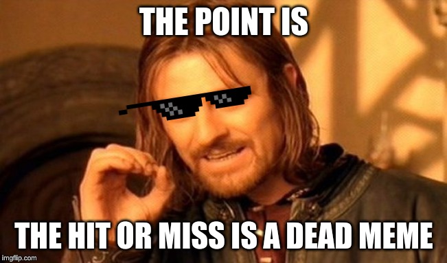 One Does Not Simply Meme | THE POINT IS; THE HIT OR MISS IS A DEAD MEME | image tagged in memes,one does not simply | made w/ Imgflip meme maker