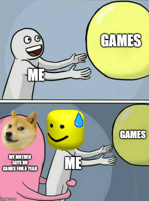 Running Away Balloon Meme | GAMES; ME; GAMES; MY MOTHER SAYS NO GAMES FOR A YEAR; ME | image tagged in memes,running away balloon | made w/ Imgflip meme maker