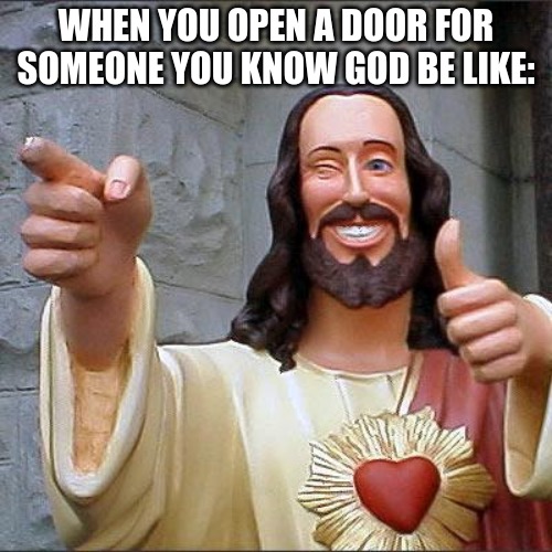 Buddy Christ Meme | WHEN YOU OPEN A DOOR FOR SOMEONE YOU KNOW GOD BE LIKE: | image tagged in memes,buddy christ | made w/ Imgflip meme maker