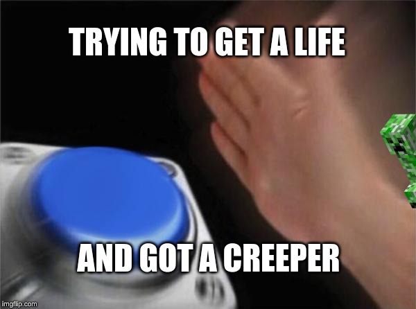 Blank Nut Button Meme | TRYING TO GET A LIFE; AND GOT A CREEPER | image tagged in memes,blank nut button | made w/ Imgflip meme maker
