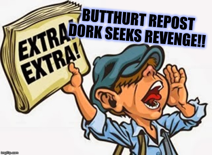 BUTTHURT REPOST DORK SEEKS REVENGE!! | made w/ Imgflip meme maker