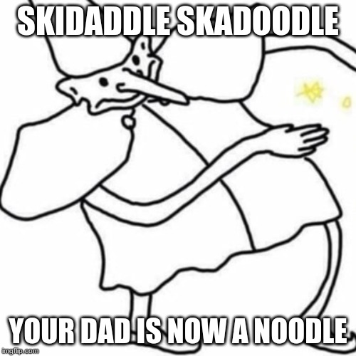 SKIDADDLE SKADOODLE; YOUR DAD IS NOW A NOODLE | image tagged in memes,skidaddle skidoodle | made w/ Imgflip meme maker