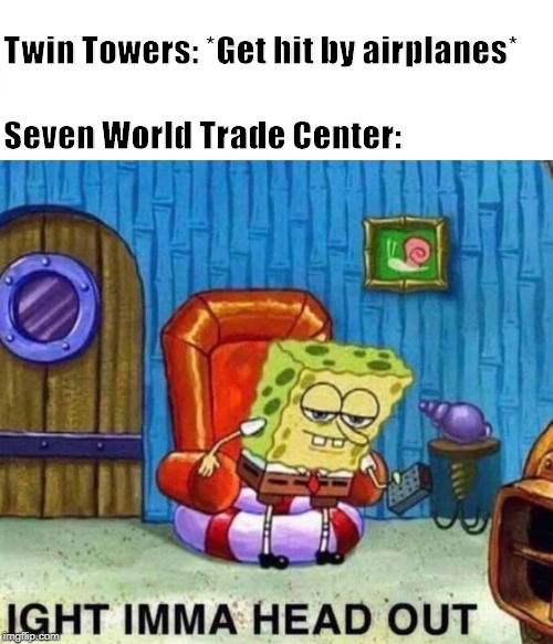 Spongebob Ight Imma Head Out | Twin Towers: *Get hit by airplanes*; Seven World Trade Center: | image tagged in 9/11,spongebob ight imma head out,twin towers | made w/ Imgflip meme maker