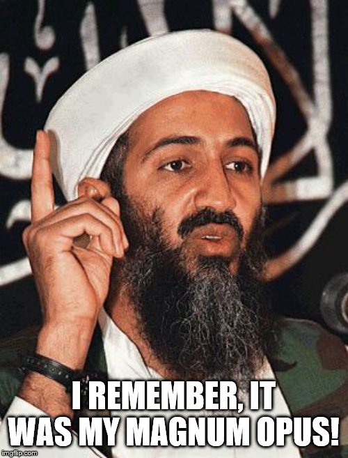 Osama Bin Laden | I REMEMBER, IT WAS MY MAGNUM OPUS! | image tagged in osama bin laden | made w/ Imgflip meme maker