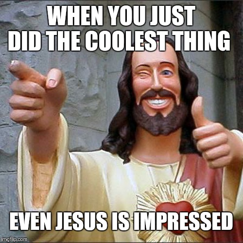 Buddy Christ Meme | WHEN YOU JUST DID THE COOLEST THING; EVEN JESUS IS IMPRESSED | image tagged in memes,buddy christ | made w/ Imgflip meme maker