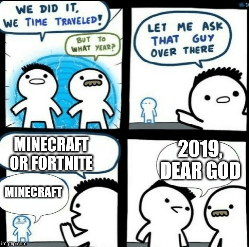 Time travelled but to what year |  MINECRAFT OR FORTNITE; 2019, DEAR GOD; MINECRAFT | image tagged in time travelled but to what year | made w/ Imgflip meme maker