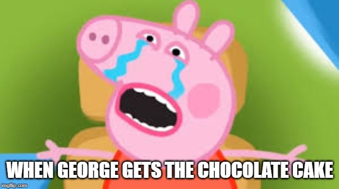 WHEN GEORGE GETS THE CHOCOLATE CAKE | image tagged in peppa pig | made w/ Imgflip meme maker