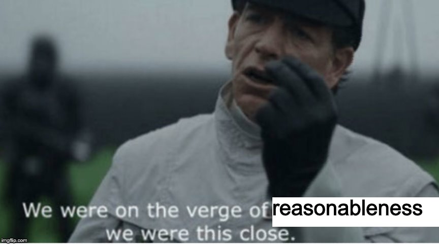 We were on the verge of greatness | reasonableness | image tagged in we were on the verge of greatness | made w/ Imgflip meme maker