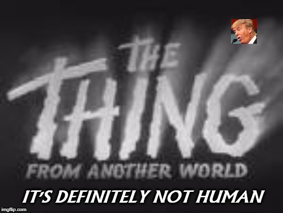 IT'S DEFINITELY NOT HUMAN | image tagged in thing,trump,inhuman | made w/ Imgflip meme maker