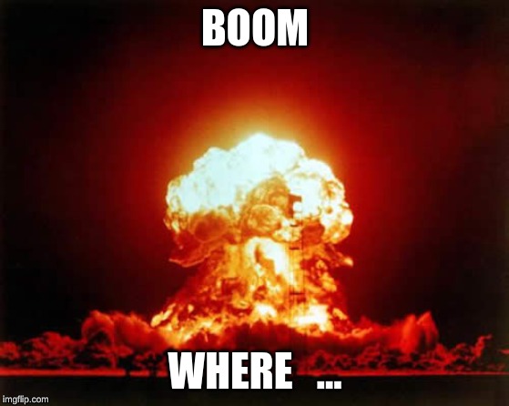 Nuclear Explosion Meme |  BOOM; WHERE   ... | image tagged in memes,nuclear explosion | made w/ Imgflip meme maker