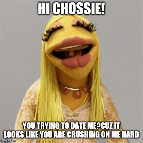 HI CHOSSIE! YOU TRYING TO DATE ME?CUZ IT LOOKS LIKE YOU ARE CRUSHING ON ME HARD | made w/ Imgflip meme maker