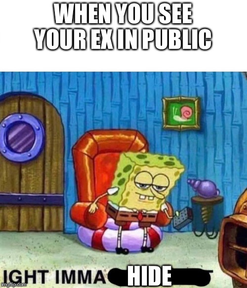 Spongebob Ight Imma Head Out Meme |  WHEN YOU SEE YOUR EX IN PUBLIC; HIDE | image tagged in spongebob ight imma head out,memes,funny,funny memes,spongebob | made w/ Imgflip meme maker