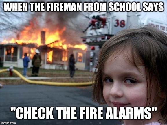 Disaster Girl Meme | WHEN THE FIREMAN FROM SCHOOL SAYS; "CHECK THE FIRE ALARMS" | image tagged in memes,disaster girl | made w/ Imgflip meme maker