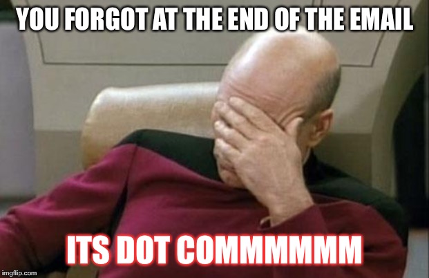 Captain Picard Facepalm Meme | YOU FORGOT AT THE END OF THE EMAIL; ITS DOT COMMMMMM | image tagged in memes,captain picard facepalm | made w/ Imgflip meme maker