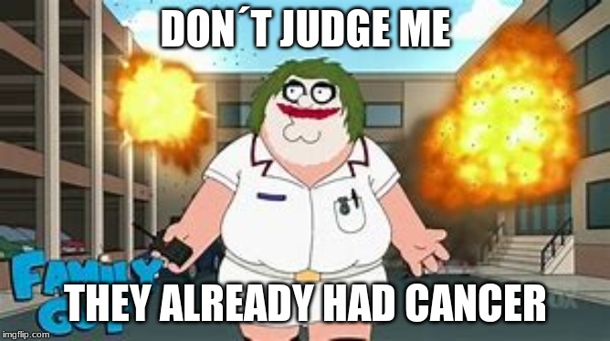 DON´T JUDGE ME; THEY ALREADY HAD CANCER | made w/ Imgflip meme maker