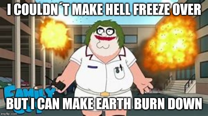 I COULDN´T MAKE HELL FREEZE OVER; BUT I CAN MAKE EARTH BURN DOWN | made w/ Imgflip meme maker