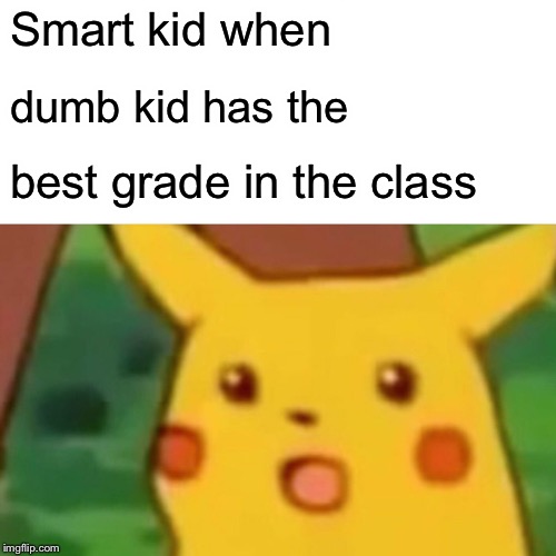 Surprised Pikachu Meme | Smart kid when; dumb kid has the; best grade in the class | image tagged in memes,surprised pikachu | made w/ Imgflip meme maker