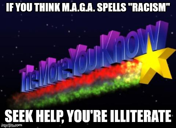 the more you know | IF YOU THINK M.A.G.A. SPELLS "RACISM"; SEEK HELP, YOU'RE ILLITERATE | image tagged in the more you know,maga,racism | made w/ Imgflip meme maker