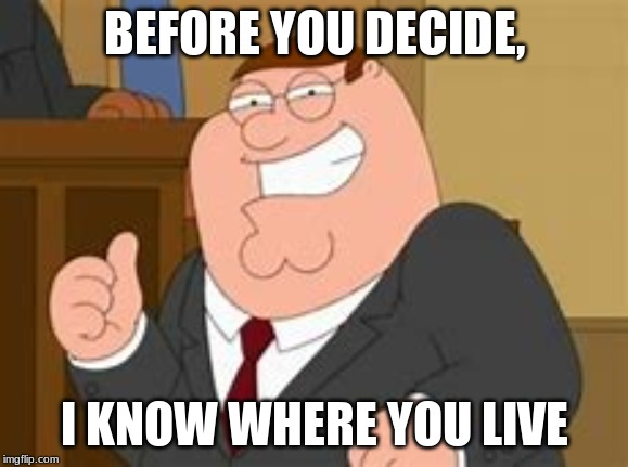 BEFORE YOU DECIDE, I KNOW WHERE YOU LIVE | made w/ Imgflip meme maker