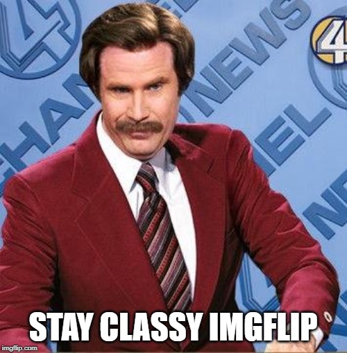 Stay Classy | STAY CLASSY IMGFLIP | image tagged in stay classy | made w/ Imgflip meme maker
