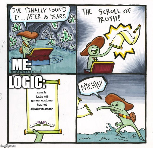 The Scroll Of Truth Meme | ME:; LOGIC:; sans is just a mii gunner costume hes not actually in smash | image tagged in memes,the scroll of truth | made w/ Imgflip meme maker