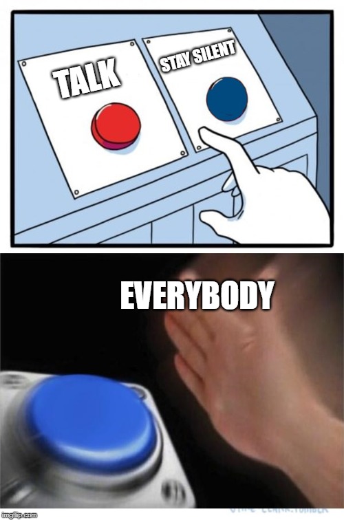 two buttons 1 blue | TALK STAY SILENT EVERYBODY | image tagged in two buttons 1 blue | made w/ Imgflip meme maker