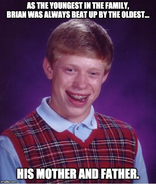 Bad Luck Brian Meme | AS THE YOUNGEST IN THE FAMILY, BRIAN WAS ALWAYS BEAT UP BY THE OLDEST... HIS MOTHER AND FATHER. | image tagged in memes,bad luck brian | made w/ Imgflip meme maker