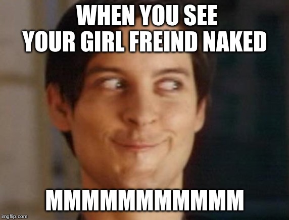 Spiderman Peter Parker Meme | WHEN YOU SEE YOUR GIRL FREIND NAKED; MMMMMMMMMMM | image tagged in memes,spiderman peter parker | made w/ Imgflip meme maker