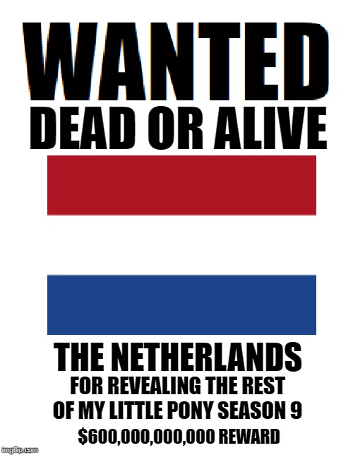 Wanted Dead or Alive | THE NETHERLANDS; FOR REVEALING THE REST OF MY LITTLE PONY SEASON 9; $600,000,000,000 REWARD | image tagged in wanted dead or alive,my little pony,funny,memes | made w/ Imgflip meme maker