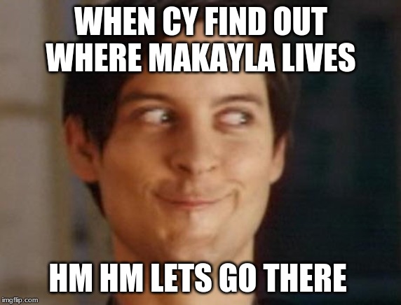 Spiderman Peter Parker Meme | WHEN CY FIND OUT WHERE MAKAYLA LIVES; HM HM LETS GO THERE | image tagged in memes,spiderman peter parker | made w/ Imgflip meme maker