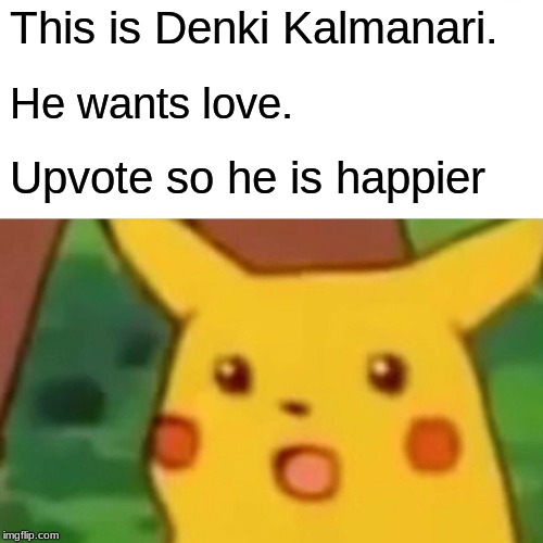 Surprised Pikachu Meme | This is Denki Kalmanari. He wants love. Upvote so he is happier | image tagged in memes,surprised pikachu | made w/ Imgflip meme maker