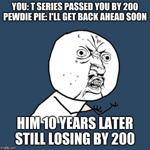 Y U No | YOU: T SERIES PASSED YOU BY 200
PEWDIE PIE: I'LL GET BACK AHEAD SOON; HIM 10 YEARS LATER STILL LOSING BY 200 | image tagged in memes,y u no | made w/ Imgflip meme maker